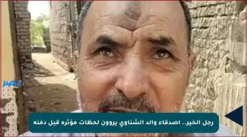 رجل الخير.. أصدقاء والد الشناوي يروون لحظات مؤثرة قبل دفنه